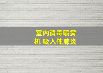 室内消毒喷雾机 吸入性肺炎